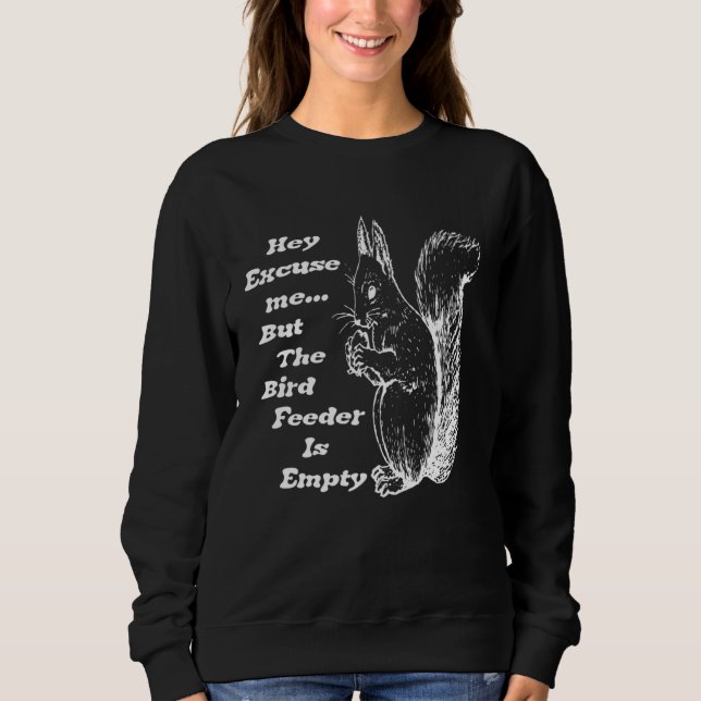 Hey Excuse Me the Bird Feeder is Empty The Bird  s Sweatshirt (Front)