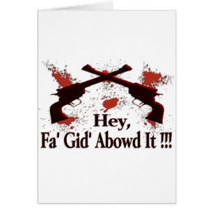 Hey, Fa' Gid' Abowd It !!!