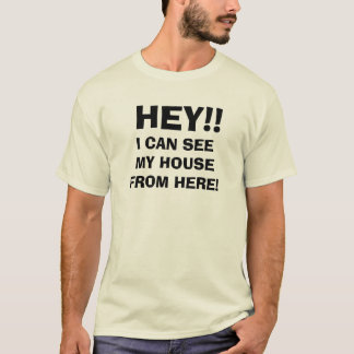 HEY!! I can see my house from here! T-Shirt