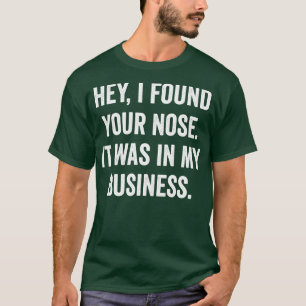 Hey I Found Your Nose It Was In My Business T-Shirt