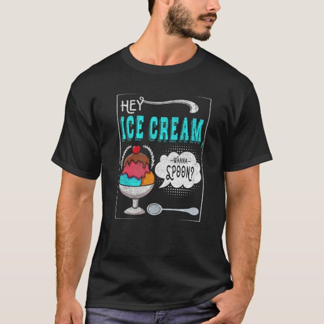 Hey Ice Cream Wanna Spoon For Frozen Sweet Fan T-Shirt (Front)