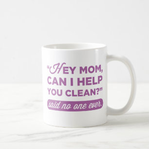 Hey Mum, Can I Help You Clean? Said No One Ever Coffee Mug
