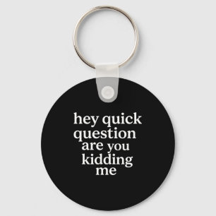 Hey quick question you kidding me funny relatable key ring