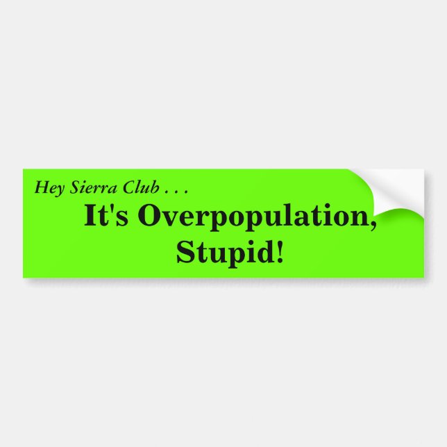 Hey Sierra Club ....It's Overpopulation, Stupid!, Bumper Sticker (Front)