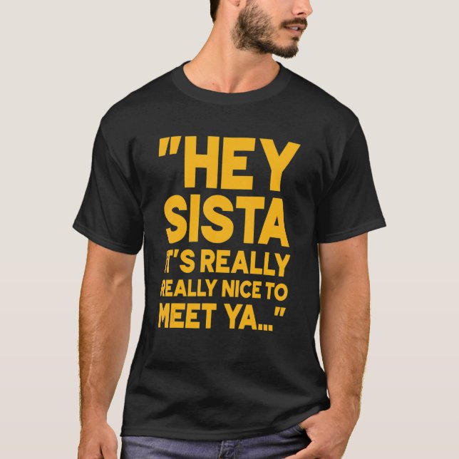 Hey Sista It's Really Really Nice To Meet Ya 1 T-Shirt (Front)
