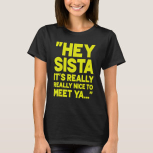 Hey Sista It's Really Really Nice To Meet Ya 2 T-Shirt