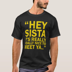 Hey Sista It's Really Really Nice To Meet Ya T-Shirt