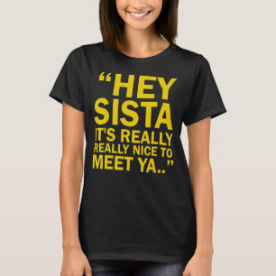Hey Sista It's Really Really Nice To Meet Ya T-Shirt