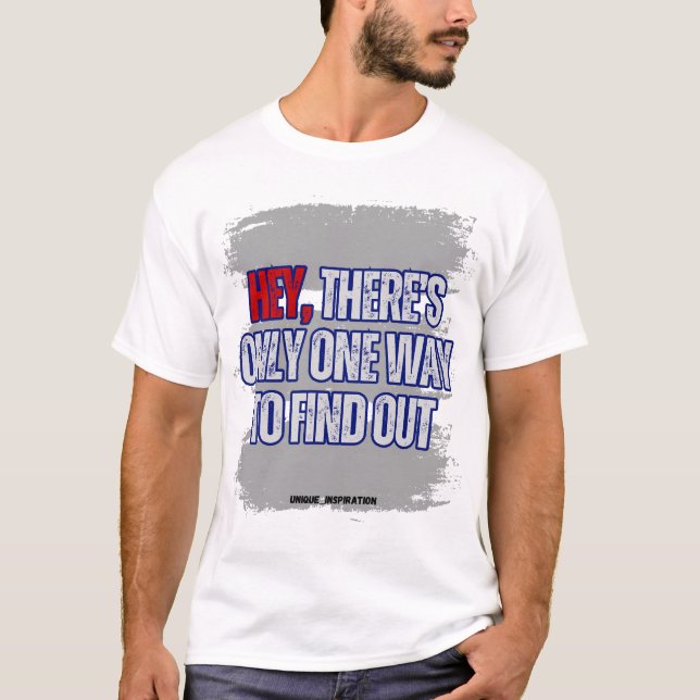 Hey, there's only one way to find out T-Shirt (Front)