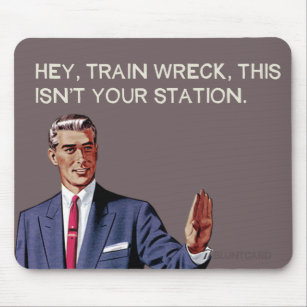 Hey, train wreck, this isn't your station. mouse pad