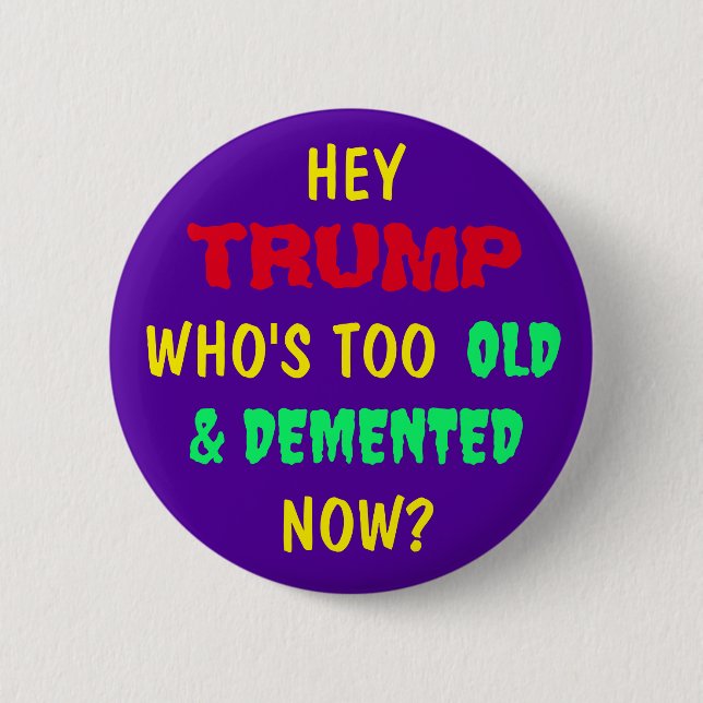 HEY  TRUMP, WHO'S TOO OLD & DEMENTED NOW? 6 CM ROUND BADGE (Front)