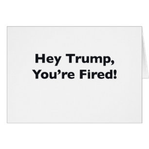 Hey Trump, You're Fired!