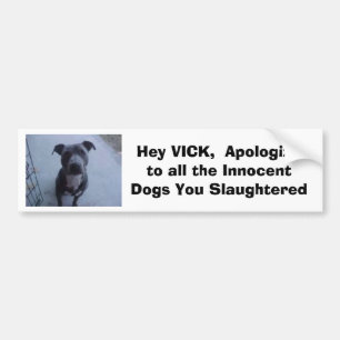 Hey VICK, Apologise to all the dogs you slaughte Bumper Sticker