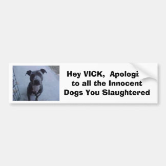 Hey VICK,  Apologise to all the dogs you slaughte Bumper Sticker
