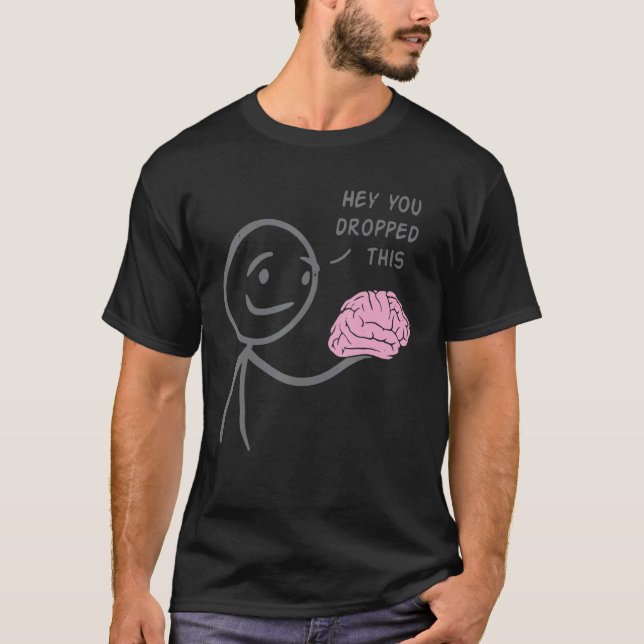 Hey You Dropped This  Brain Sarcasm Enthusiast Jok T-Shirt (Front)
