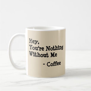 Hey, You're Nothing Without Me - Mug-A-Tude Coffee Mug