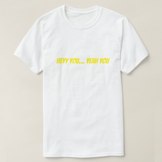 Heyy You… Yeah You Funny T-Shirt (Design Front)