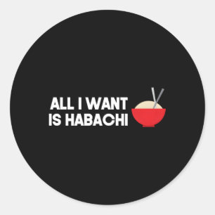 Hibachi For Hibachi Fan All I Want Is Habachi Classic Round Sticker