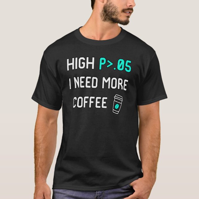 High P I Need More Coffee Data Statistics Computer T-Shirt (Front)
