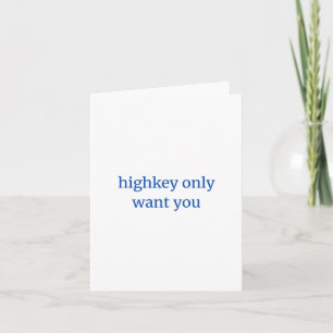 Highkey Only Want You Card