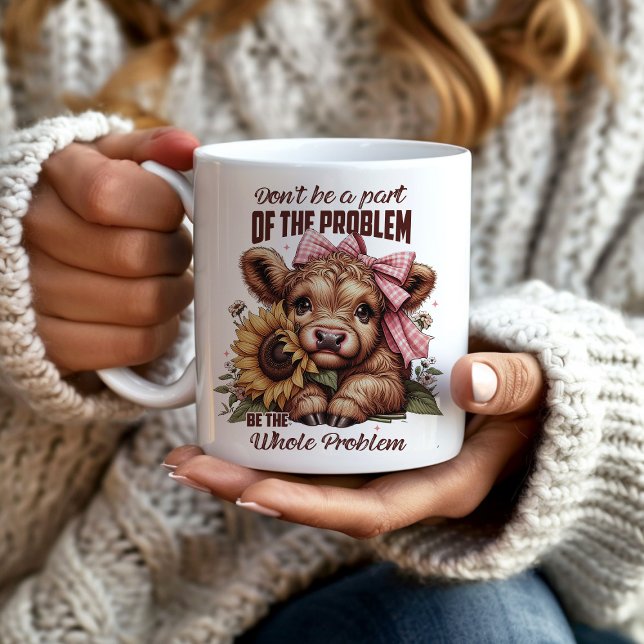 Highland Cow Be The Whole Problem Coffee Mug (Cute highland cow mug "Don't be a part of the problem, be the whole problem.")