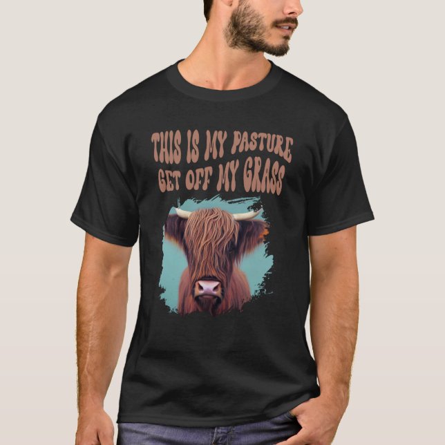 Highland Cow  This Is My Pasture Get Off My Grass T-Shirt (Front)