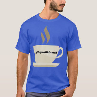 highly caffeinated T-Shirt