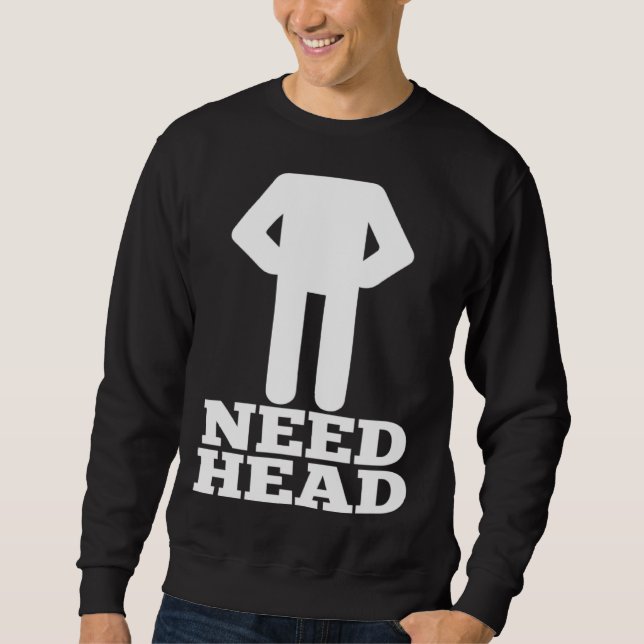 Hilarious Adult Humor  Dirty Joke Need Head Sweatshirt (Front)