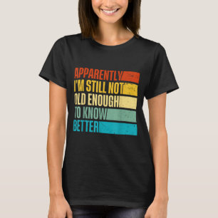 Hilarious Better Not I'm Old Know Apparently Still T-Shirt