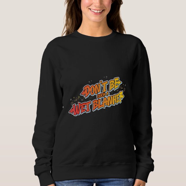 Hilarious Don't be such a wet blanket Sweatshirt (Front)