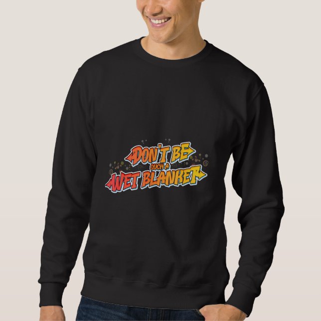 Hilarious Don't be such a wet blanket Sweatshirt (Front)