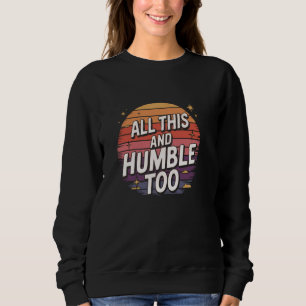 Hilarious Sarcastic Humour All This and Humble Too Sweatshirt