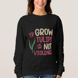 Hippie GROW TULIPS NOT VIOLENCE Tulips Funny Tulip Sweatshirt