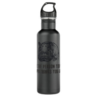 Hippopotamus Be the person your hippo think you ar 710 Ml Water Bottle