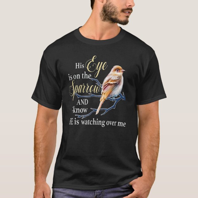 His eye is on the sparrow and I know he is watchin T-Shirt (Front)