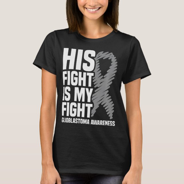 His Fight Is My Fight Grey Ribbon GBM Glioblastoma T-Shirt (Front)