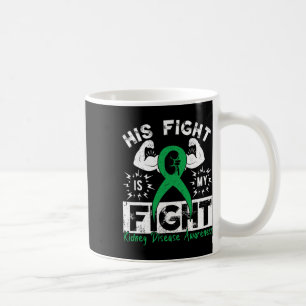 His Fight Is My Fight Kidney Disease Awareness Gre Coffee Mug