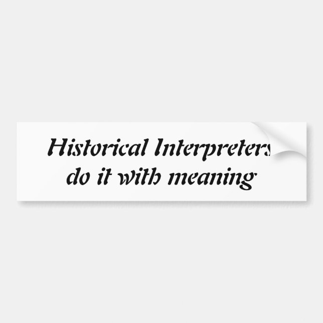 Historical Interpreters do it with meaning bumper Sticker (Front)