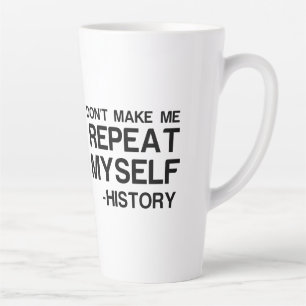 HISTORY DONT MAKE ME REPEAT MYSELF LATTE MUG