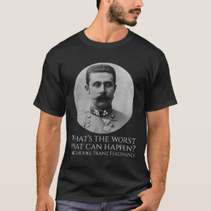 History Meme - Archduke Franz Ferdinand - Wwi The  T-Shirt