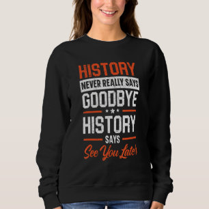 History Never Really Says Goodbye History Says See Sweatshirt