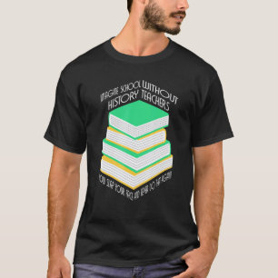 History Teacher Imagine School Without History Tea T-Shirt