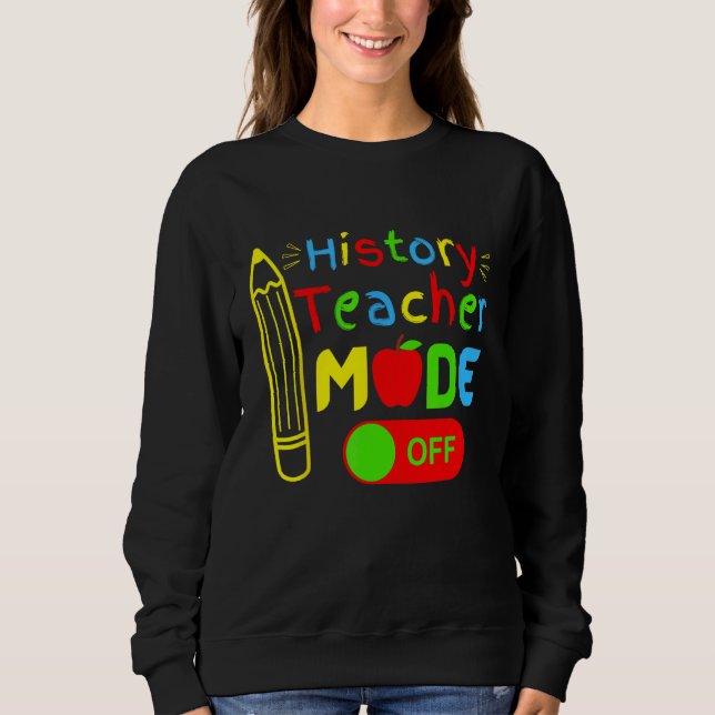 History Teacher mode off last day of school retire Sweatshirt (Front)