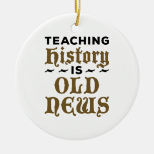 History Teacher Teaching History Is Old News Ceramic Ornament