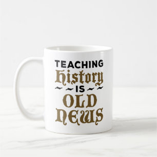 History Teacher Teaching History Is Old News Coffee Mug
