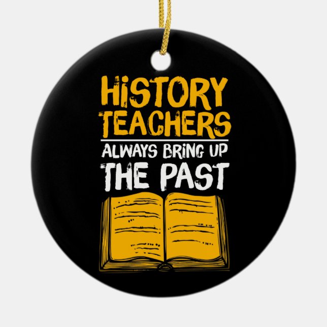 History Teachers Always Bring Up The Past Ceramic Ornament (Front)