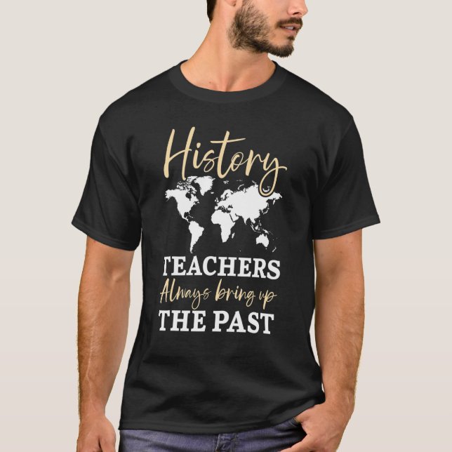 History Teachers Always Bring Up The Past Historia T-Shirt (Front)