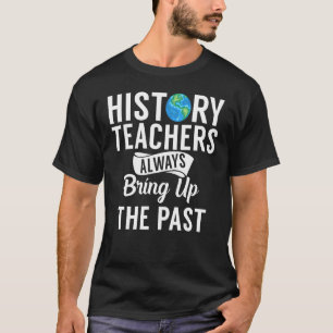 History Teachers Always Bring Up The Past History T-Shirt