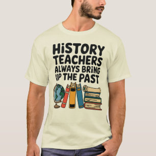 History Teachers Always Bring Up the Past T-Shirt