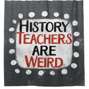 History Teachers Are Weird Shower Curtain